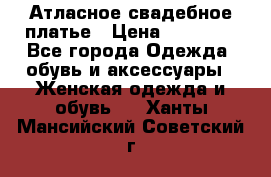 Атласное свадебное платье › Цена ­ 20 000 - Все города Одежда, обувь и аксессуары » Женская одежда и обувь   . Ханты-Мансийский,Советский г.